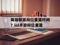 英雄联盟段位重置时间？lol手游段位重置