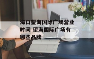 海口望海国际广场营业时间 望海国际广场有哪些品牌