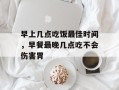 早上几点吃饭最佳时间，早餐最晚几点吃不会伤害胃