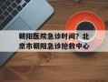 朝阳医院急诊时间？北京市朝阳急诊抢救中心