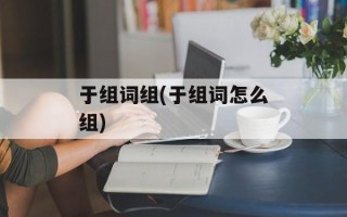 于组词组(于组词怎么组)