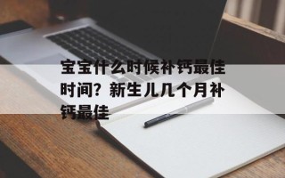 宝宝什么时候补钙最佳时间？新生儿几个月补钙最佳
