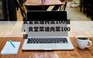 食堂菜谱肉菜100道，食堂菜谱肉菜100道
