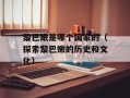 黎巴嫩是哪个国家的（探索黎巴嫩的历史和文化）