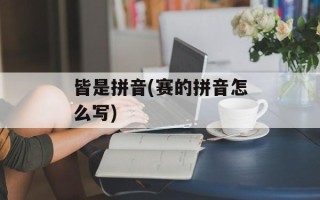 皆是拼音(赛的拼音怎么写)