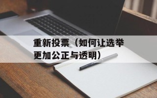 重新投票（如何让选举更加公正与透明）