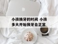 小孩换牙的时间 小孩多大开始换牙齿正常