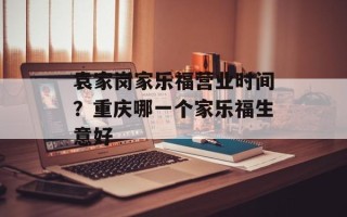 袁家岗家乐福营业时间？重庆哪一个家乐福生意好