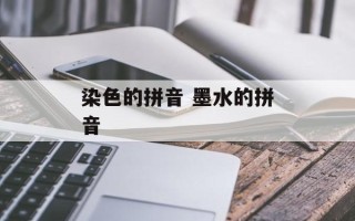 染色的拼音 墨水的拼音