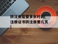 转注册需要多长时间(注册证书转注册要几天)