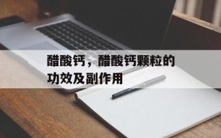 醋酸钙，醋酸钙颗粒的功效及副作用