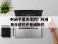 时间不是连续的？时间是连续的还是间断的