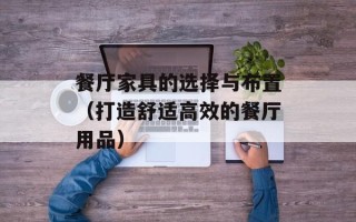 餐厅家具的选择与布置（打造舒适高效的餐厅用品）