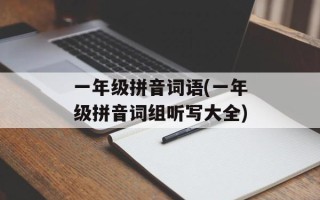 一年级拼音词语(一年级拼音词组听写大全)