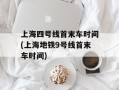 上海四号线首末车时间(上海地铁9号线首末车时间)