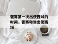 张骞第一次出使西域的时间，张骞和谁出使西域