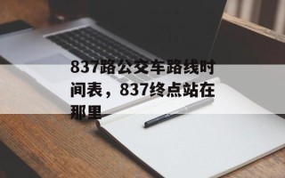 837路公交车路线时间表，837终点站在那里
