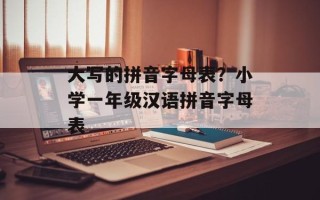 大写的拼音字母表？小学一年级汉语拼音字母表