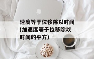 速度等于位移除以时间(加速度等于位移除以时间的平方)