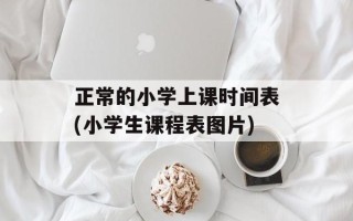正常的小学上课时间表(小学生课程表图片)