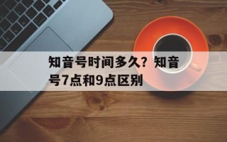 知音号时间多久？知音号7点和9点区别