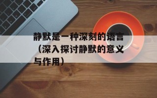 静默是一种深刻的语言（深入探讨静默的意义与作用）