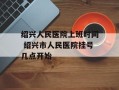 绍兴人民医院上班时间 绍兴市人民医院挂号几点开始