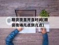期货夜盘开盘时间(期货夜场几点到几点)
