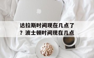 达拉斯时间现在几点了？波士顿时间现在几点