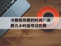 冷敷和热敷的时间？冷敷几小时后可以热敷