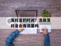 发抖音的时间？凌晨发抖音会有流量吗