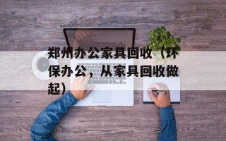 郑州办公家具回收（环保办公，从家具回收做起）