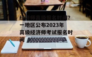 经济师高级报名时间？一地区公布2023年高级经济师考试报名时间