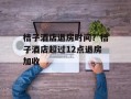 桔子酒店退房时间？桔子酒店超过12点退房加收
