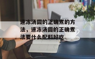 速冻汤圆的正确煮的方法，速冻汤圆的正确煮法要什么配料好吃