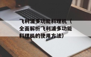 飞利浦多功能料理机（全面解析飞利浦多功能料理机的使用方法）