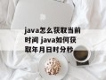 java怎么获取当前时间 java如何获取年月日时分秒