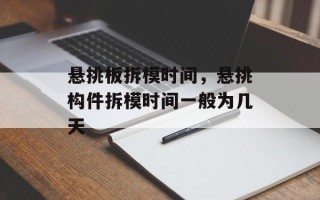 悬挑板拆模时间，悬挑构件拆模时间一般为几天