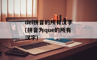 dei拼音的所有汉字(拼音为que的所有汉字)