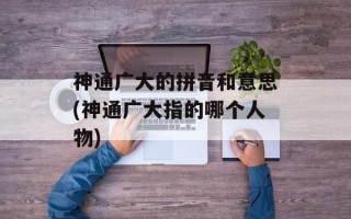 神通广大的拼音和意思(神通广大指的哪个人物)