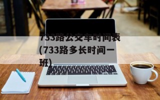 733路公交车时间表(733路多长时间一班)