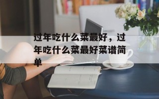 过年吃什么菜最好，过年吃什么菜最好菜谱简单