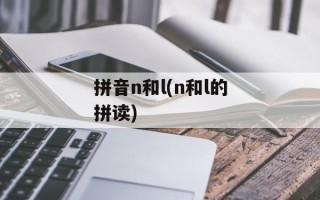 拼音n和l(n和l的拼读)