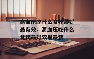 高血压吃什么食物最好最有效，高血压吃什么食物最好效果最快