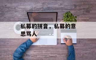 私募的拼音，私募的意思骂人