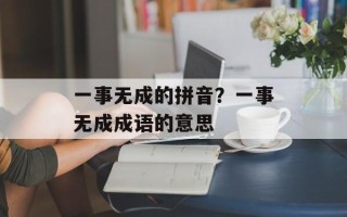 一事无成的拼音？一事无成成语的意思