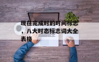 现在完成时的时间标志，八大时态标志词大全表格