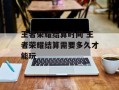 王者荣耀结算时间 王者荣耀结算需要多久才能玩