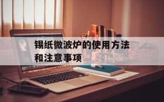 锡纸微波炉的使用方法和注意事项