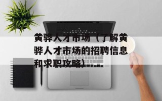 黄骅人才市场（了解黄骅人才市场的招聘信息和求职攻略）
